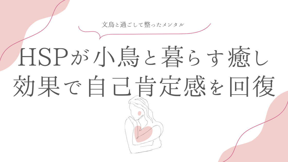 文鳥と過ごして整ったメンタル | HSPが小鳥と暮らす癒し効果で自己肯定感を回復した実体験