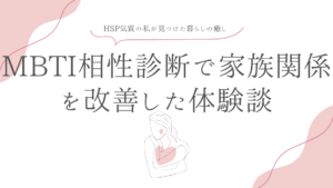 MBTI相性診断で家族関係を改善した「視点の変化」体験談｜HSP気質の私が見つけた暮らしの癒し